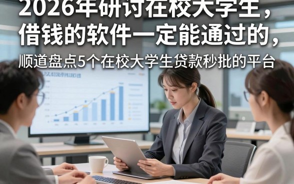 2026年研讨在校大学生借钱的软件一定能通过的，顺道盘点5个在校大学生贷款秒批的平台