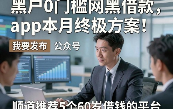 黑户0门槛网黑借款app本月终极方案！顺道推荐5个60岁借钱的平台