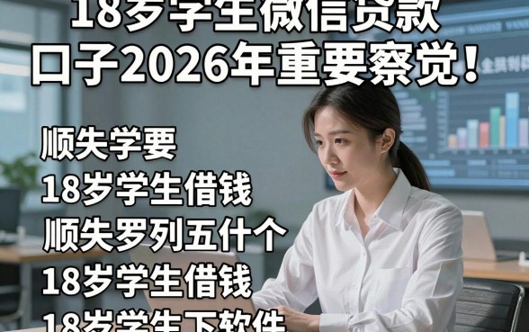 18岁学生微信贷款口子2026年重要察觉！顺便罗列五个18岁学生借钱必下软件