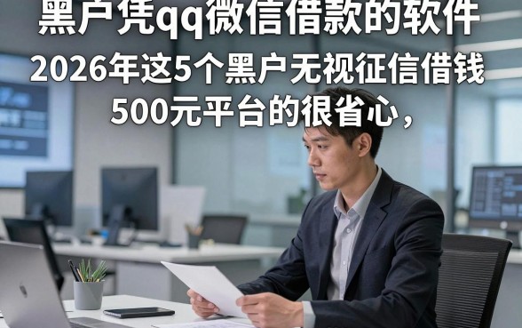黑户凭qq微信借款的软件，2026年这5个黑户无视征信借钱500元平台的很省心