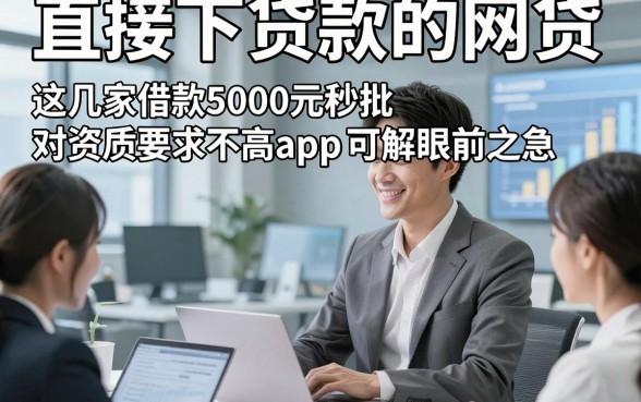 直接下贷款的网贷，这几家借款5000元秒批对资质要求不高app可解眼前之急