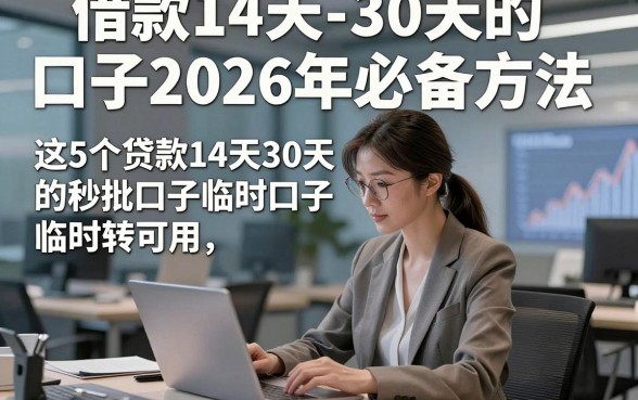 借款14天-30天的口子2026年必备方法，这5个贷款14天30天的秒批口子临时周转可用