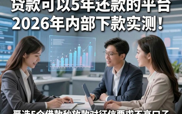 贷款可以5年还款的平台2026年内部下款实测！顺便严选5个借款秒放款对征信要求不高口子