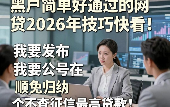 黑户简单好通过的网贷2026年技巧快看！顺便归纳五个不查征信最高贷款