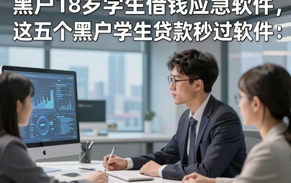 黑户18岁学生借钱应急软件，深度阐述这五个黑户学生贷款秒过软件