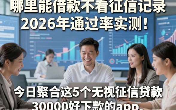 哪里能借款不看征信记录2026年通过率实测！今日聚合这5个无视征信贷款3000好下款的app