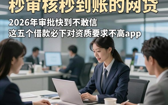 秒审核秒到账的网贷，2026年审批快到不敢信这五个借款必下对资质要求不高app