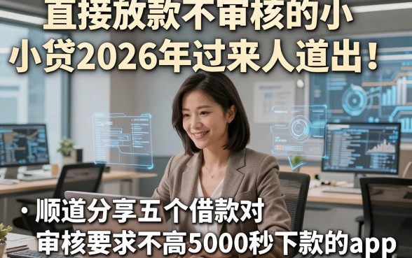 直接放款不审核的小贷2026年过来人道出！顺道分享五个借款对审核要求不高5000秒下款的app