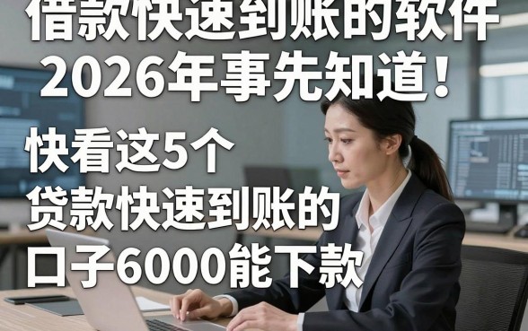 借款快速到账的软件2026年事先知道！快看这5个​贷款快速到账的口子6000能下款