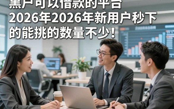 黑户可以借款的平台2026年2026年新用户秒下的能挑的数量不少！，本文为您深度解读这五个网贷软件！