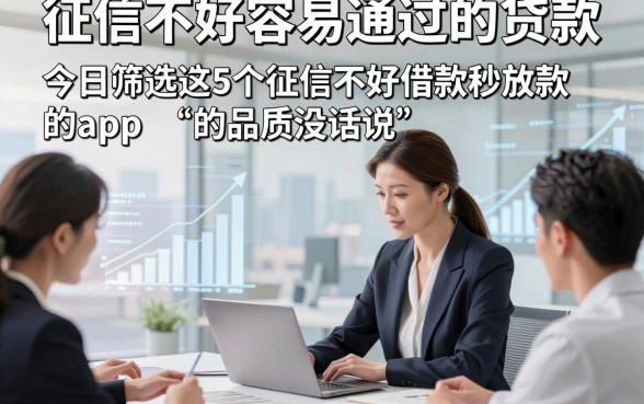 征信不好容易通过的贷款，今日筛选这5个征信不好借款秒放款的app品质没话说