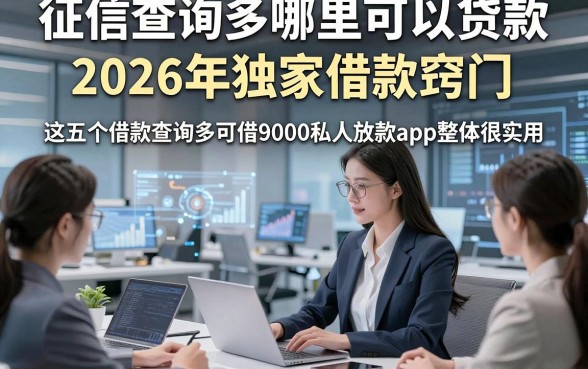 征信查询多哪里可以贷款2026年独家借款窍门，这五个借款查询多可借9000私人放款app整体很实用