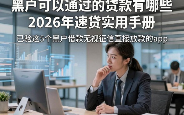 黑户可以通过的贷款有哪些2026年速贷实用手册，已验这5个黑户借款无视征信直接放款的app