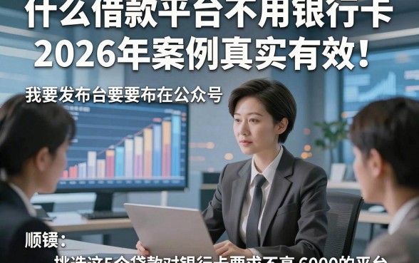 什么借款平台不用银行卡2026年案例真实有效！顺便挑选这5个贷款对银行卡要求不高马上放款6000的平台
