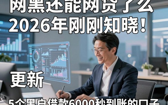 网黑还能网贷了么2026年刚刚知晓！更新​5个黑户借款6000秒到账的口子