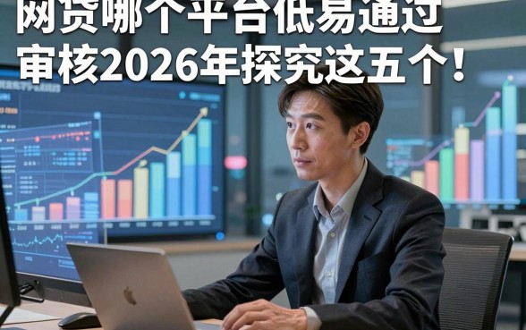 网贷哪个平台低易通过审核2026年探究这五个！本篇为您细致严挑！