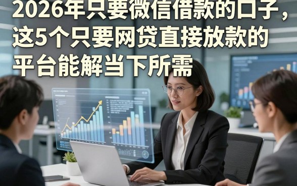 2026年只要微信借款的口子，这5个只要网贷直接放款的平台能解当下所需