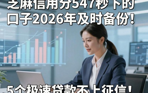 芝麻信用分547秒下的口子2026年及时备份！说明5个极速贷款不上征信