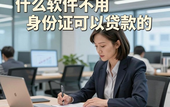 什么软件不用身份证可以贷款的，深度说明这几家无视身份证的借钱自动放款的软件应急用钱挺适配