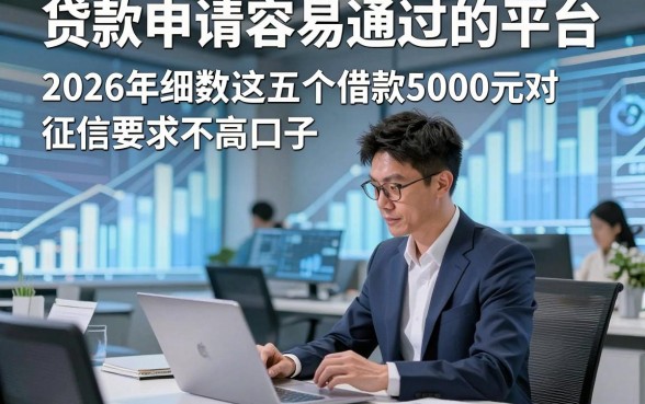 贷款申请容易通过的平台，2026年细数​这五个借款5000元对征信要求不高口子
