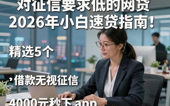 对征信要求低的网贷2026年小白速贷指南！顺便精选5个借款无视征信4000元秒下的app