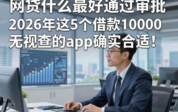 网贷什么最好通过审批，2026年这5个借款10000无视查的app确实合适