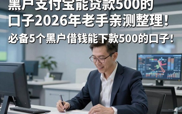 黑户支付宝能贷款500的口子2026年老手亲测整理！必备5个黑户借钱能下款500的口子