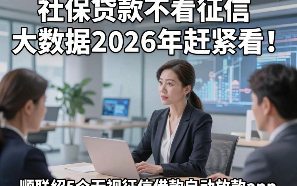 社保贷款不看征信大数据2026年赶紧看！顺便介绍5个无视征信借款自动放款app