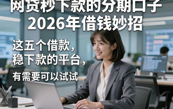 网贷秒下款的分期口子2026年借钱妙招，这五个借款稳下款的平台有需要可以试试