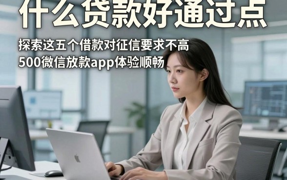 什么贷款好通过点，探索这五个借款对征信要求不高500微信放款app体验顺畅