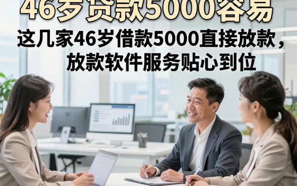 46岁贷款5000容易，这几家46岁借款5000直接放款软件服务贴心到位