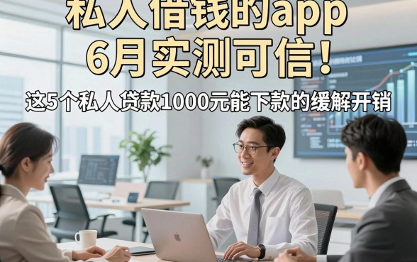私人借钱的app6月实测可信，这5个私人贷款1000元能下款的平台能缓解开销