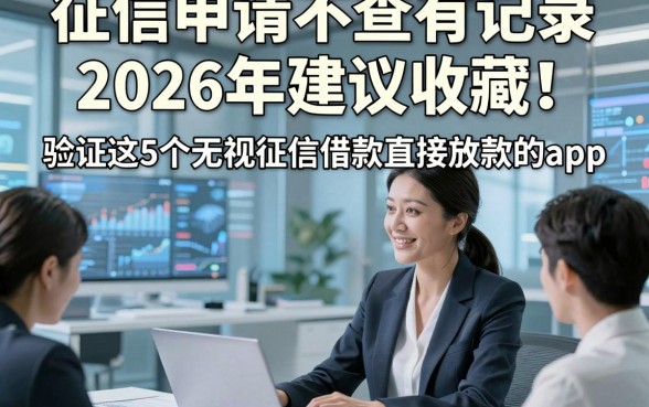 征信申请不查有记录2026年建议收藏！验证这5个无视征信借款直接放款的app