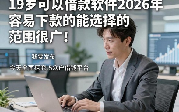 19岁可以借款软件2026年容易下款的能选择的范围很广！，今天全面探究这5个黑户借钱平台！