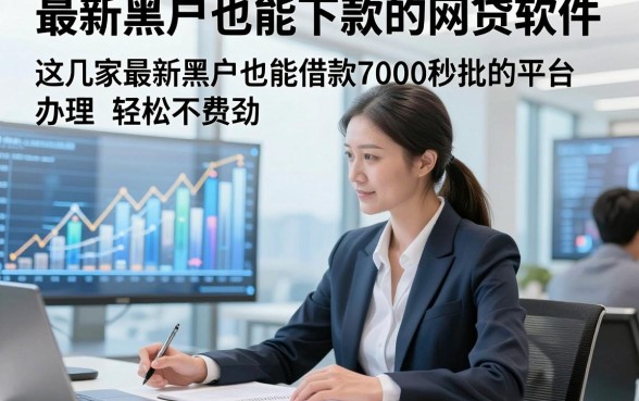 最新黑户也能下款的网贷软件，论述这几家最新黑户也能借款7000秒批的平台办理轻松不费劲