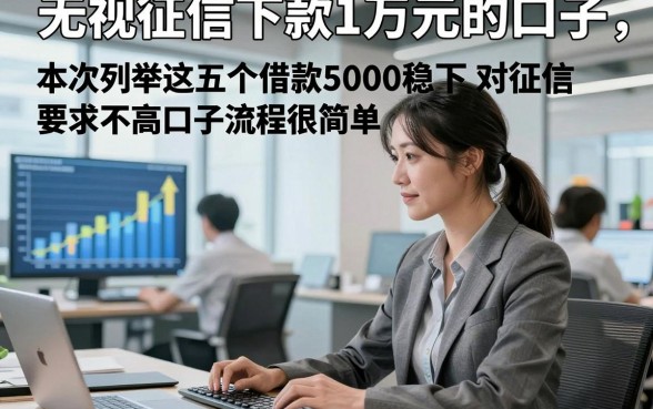 无视征信下款1万元的口子，本次列举这五个借款5000稳下对征信要求不高口子流程很简单