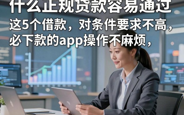 什么正规贷款容易通过，归类​这5个借款对条件要求不高必下款的app操作不麻烦