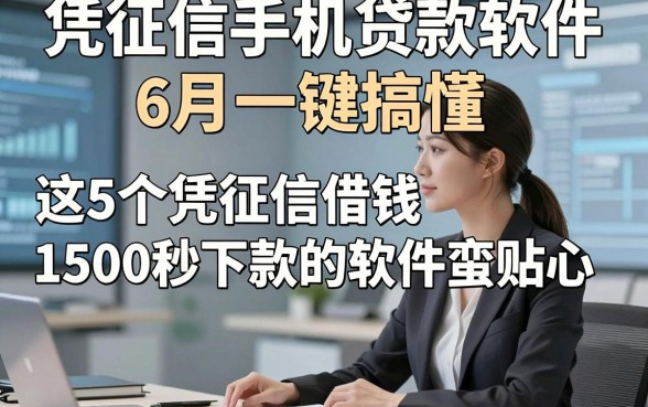 凭征信手机贷款软件6月一键搞懂，这5个凭征信借钱1500秒下款的软件蛮贴心
