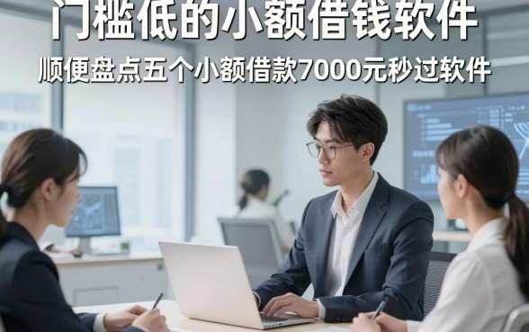 门槛低的小额借钱软件，顺便盘点五个小额借款7000元秒过软件