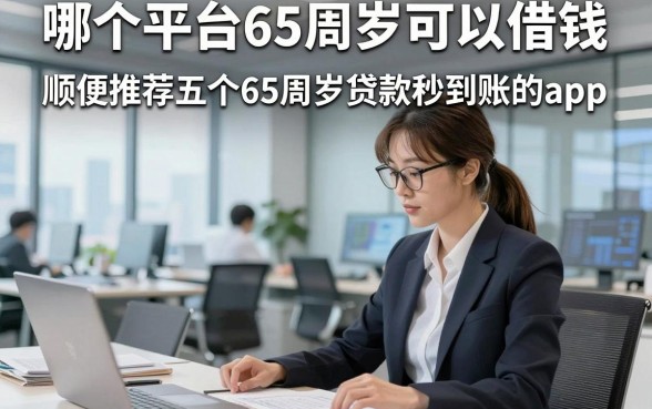 哪个平台65周岁可以借钱，顺便推荐五个65周岁贷款秒到账的app