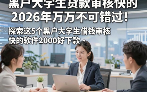 黑户大学生贷款审核快的2026年万万不可错过！探索这5个黑户大学生借钱审核快的软件2000好下款