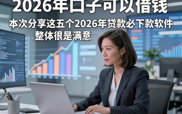 2026年口子可以借钱，本次分享这五个2026年贷款必下款软件整体很是满意