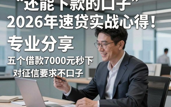 还能下款的口子2026年速贷实战心得！专业分享五个借款7000元秒下对征信要求不高口子