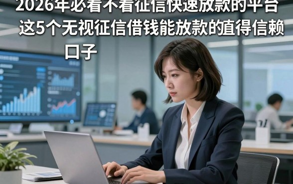 2026年必看不看征信快速放款的平台，这5个无视征信借钱能放款的口子值得信赖