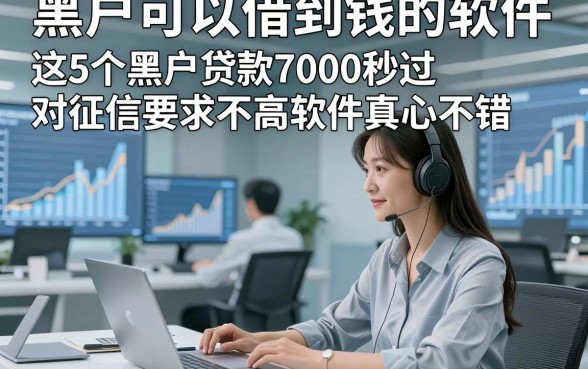黑户可以借到钱的软件，这5个黑户贷款7000秒过对征信要求不高软件真心不错