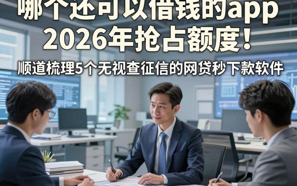 哪个还可以借钱的app2026年抢占额度！顺道梳理5个无视查征信的网贷秒下款软件