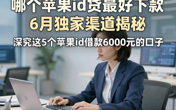 哪个苹果id贷最好下款6月独家渠道揭秘，深究这5个苹果id借款6000元的口子