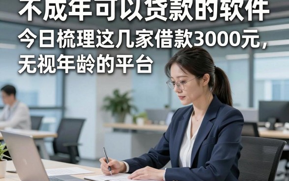 不成年可以贷款的软件，今日梳理这几家借款3000元无视年龄的平台