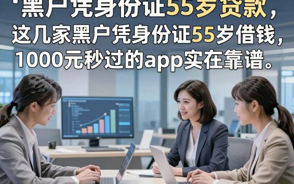 黑户凭身份证55岁贷款，这几家黑户凭身份证55岁借钱1000元秒过的app实在靠谱