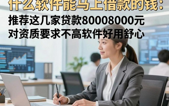 什么软件能马上借款的钱，推荐这几家贷款8000元对资质要求不高软件好用舒心